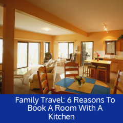 Family Travel 6 Reasons to Book a Room with a Kitchen