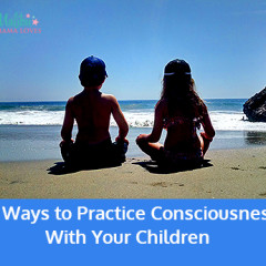 7 Ways to Practice Consciousness with Your Children