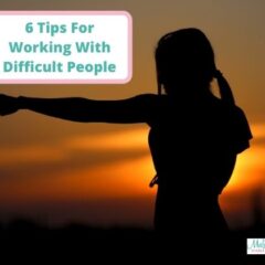 6 Tips For Working With Difficult People