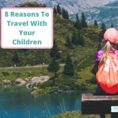 8 Reasons To Travel With Your Children
