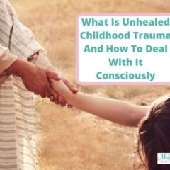 What Is Unhealed Childhood Trauma And How To Deal With It Consciously