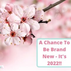 A Chance To Be Brand New – It’s 2022!!!!