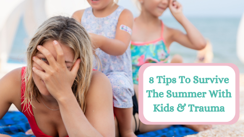 8 Tips To Survive The Summer With Kids & Trauma